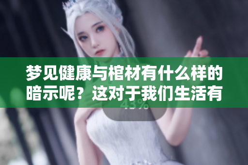 梦见健康与棺材有什么样的暗示呢？这对于我们生活有何启示？