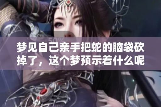 梦见自己亲手把蛇的脑袋砍掉了，这个梦预示着什么呢