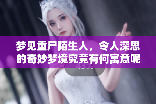 梦见重尸陌生人，令人深思的奇妙梦境究竟有何寓意呢