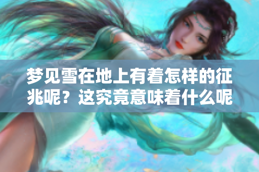梦见雪在地上有着怎样的征兆呢？这究竟意味着什么呢？
