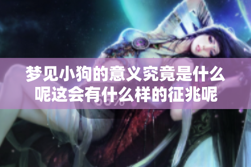 梦见小狗的意义究竟是什么呢这会有什么样的征兆呢