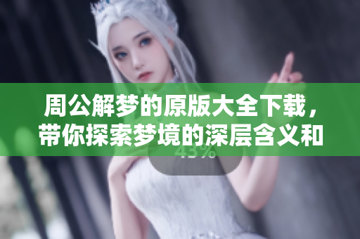 周公解梦的原版大全下载，带你探索梦境的深层含义和秘密