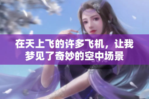 在天上飞的许多飞机，让我梦见了奇妙的空中场景