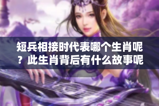 短兵相接时代表哪个生肖呢？此生肖背后有什么故事呢？