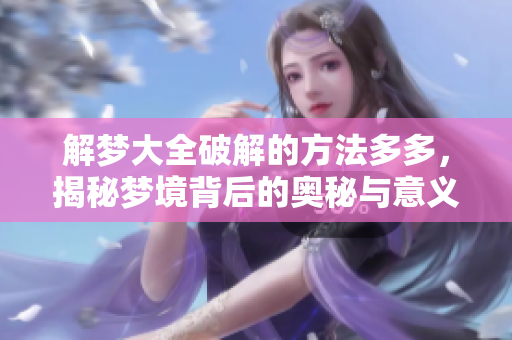 解梦大全破解的方法多多，揭秘梦境背后的奥秘与意义