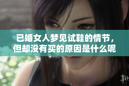 已婚女人梦见试鞋的情节，但却没有买的原因是什么呢