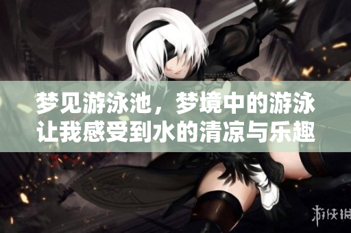 梦见游泳池，梦境中的游泳让我感受到水的清凉与乐趣
