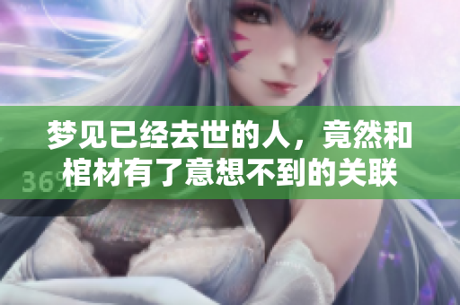 梦见已经去世的人，竟然和棺材有了意想不到的关联