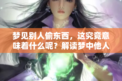 梦见别人偷东西，这究竟意味着什么呢？解读梦中他人窃取物品的深层含义。