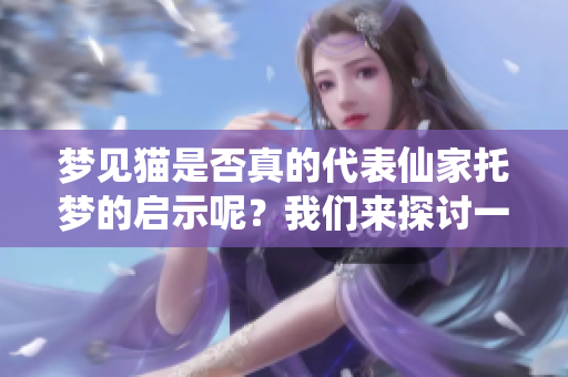 梦见猫是否真的代表仙家托梦的启示呢？我们来探讨一下这个问题。