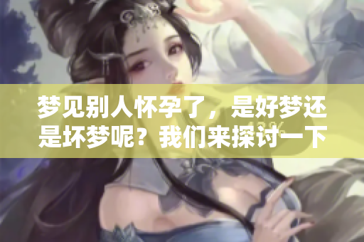 梦见别人怀孕了，是好梦还是坏梦呢？我们来探讨一下这个问题。