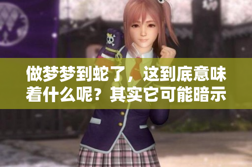 做梦梦到蛇了，这到底意味着什么呢？其实它可能暗示着一些深层的含义。