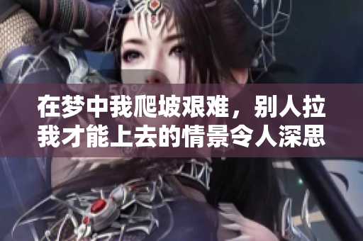 在梦中我爬坡艰难，别人拉我才能上去的情景令人深思。