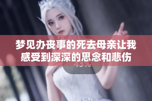 梦见办丧事的死去母亲让我感受到深深的思念和悲伤