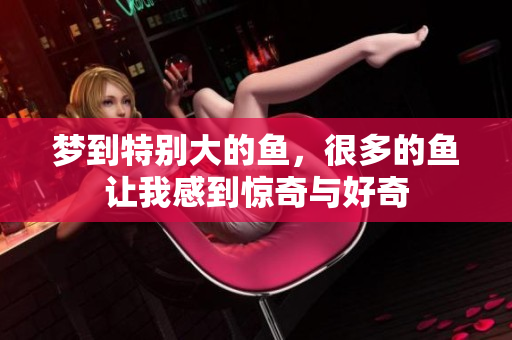 梦到特别大的鱼，很多的鱼让我感到惊奇与好奇