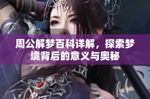 周公解梦百科详解，探索梦境背后的意义与奥秘