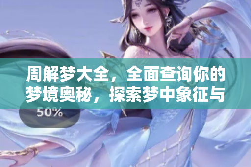 周解梦大全，全面查询你的梦境奥秘，探索梦中象征与含义的方法。