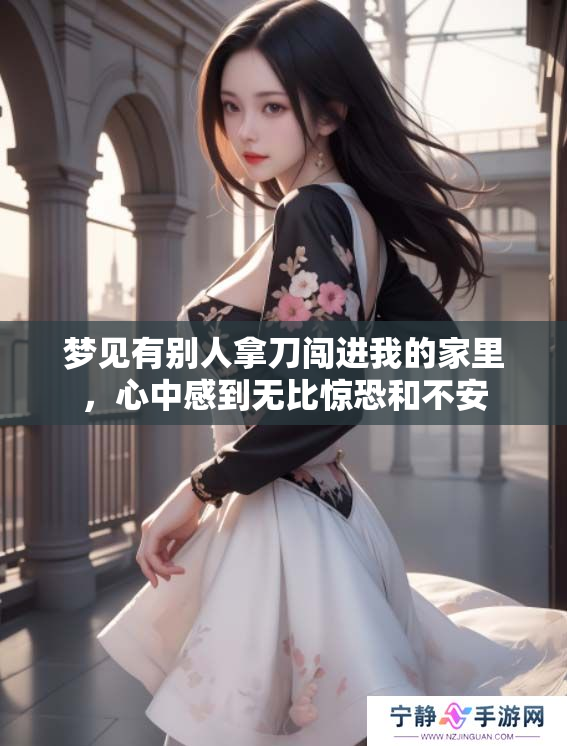 梦见有别人拿刀闯进我的家里，心中感到无比惊恐和不安