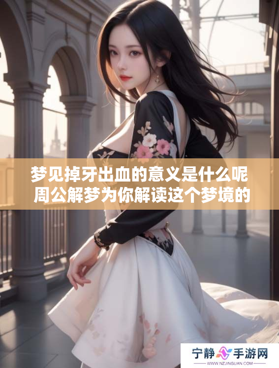 梦见掉牙出血的意义是什么呢 周公解梦为你解读这个梦境的深层含义