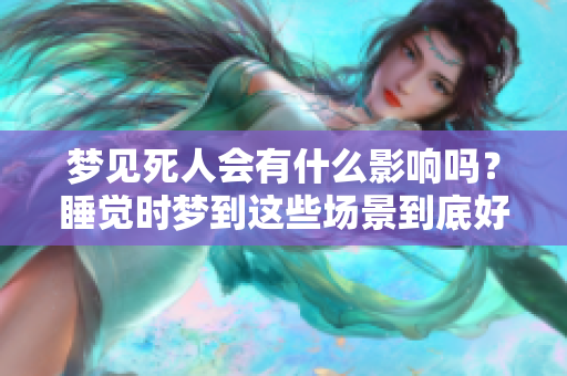 梦见死人会有什么影响吗？睡觉时梦到这些场景到底好吗？