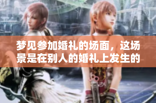梦见参加婚礼的场面，这场景是在别人的婚礼上发生的
