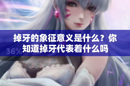 掉牙的象征意义是什么？你知道掉牙代表着什么吗