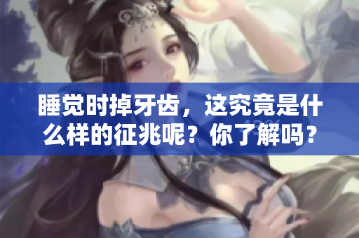 睡觉时掉牙齿，这究竟是什么样的征兆呢？你了解吗？