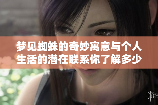 梦见蜘蛛的奇妙寓意与个人生活的潜在联系你了解多少呢