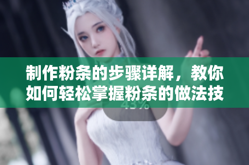 制作粉条的步骤详解，教你如何轻松掌握粉条的做法技巧