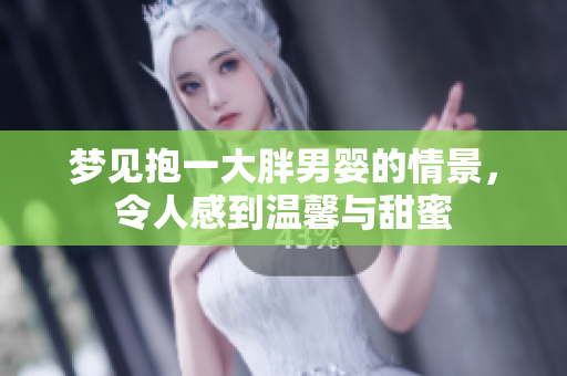 梦见抱一大胖男婴的情景，令人感到温馨与甜蜜
