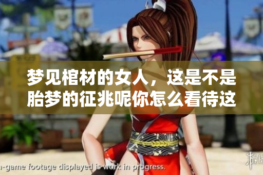 梦见棺材的女人，这是不是胎梦的征兆呢你怎么看待这个问题