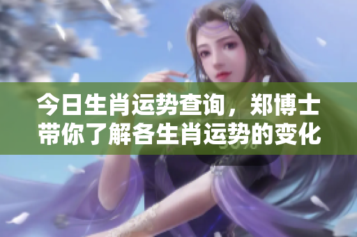 今日生肖运势查询，郑博士带你了解各生肖运势的变化情况