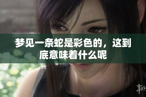 梦见一条蛇是彩色的，这到底意味着什么呢