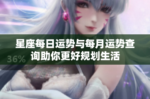 星座每日运势与每月运势查询助你更好规划生活