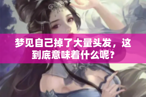 梦见自己掉了大量头发，这到底意味着什么呢？