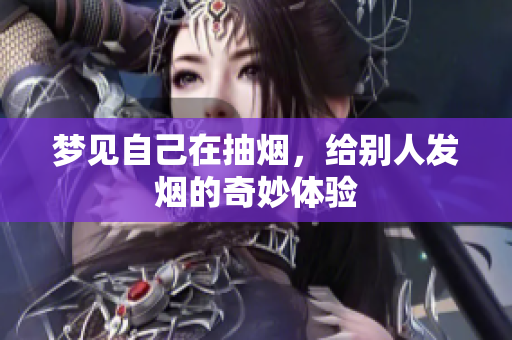 梦见自己在抽烟，给别人发烟的奇妙体验