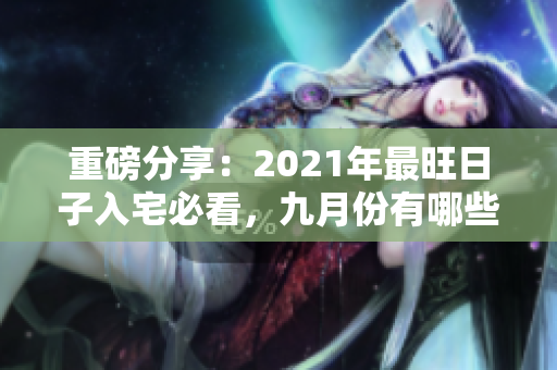重磅分享：2021年最旺日子入宅必看，九月份有哪些呢