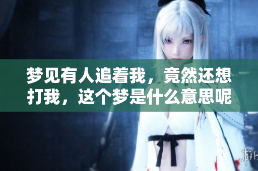梦见有人追着我，竟然还想打我，这个梦是什么意思呢