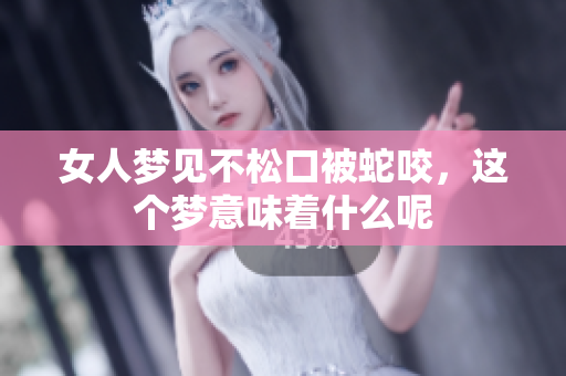 女人梦见不松口被蛇咬，这个梦意味着什么呢