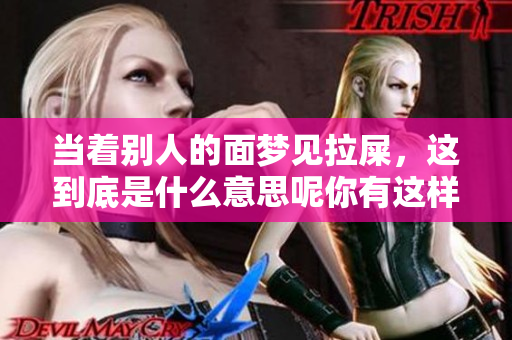 当着别人的面梦见拉屎，这到底是什么意思呢你有这样的梦吗