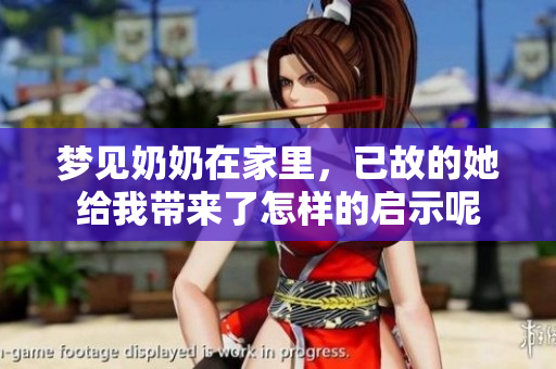 梦见奶奶在家里，已故的她给我带来了怎样的启示呢