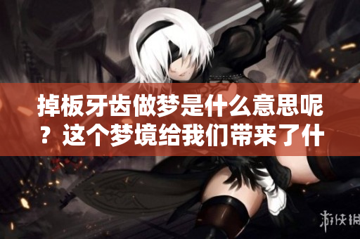 掉板牙齿做梦是什么意思呢？这个梦境给我们带来了什么启示呢