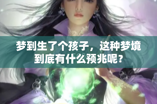 梦到生了个孩子，这种梦境到底有什么预兆呢？