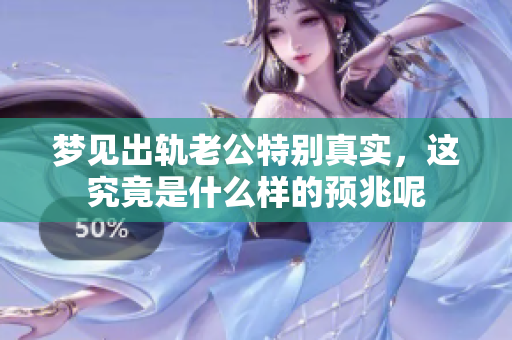 梦见出轨老公特别真实，这究竟是什么样的预兆呢