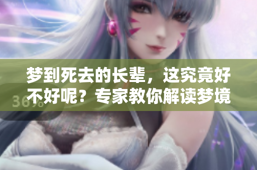 梦到死去的长辈，这究竟好不好呢？专家教你解读梦境真相