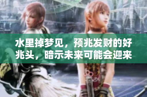 水里掉梦见，预兆发财的好兆头，暗示未来可能会迎来财富。