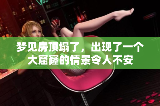 梦见房顶塌了，出现了一个大窟窿的情景令人不安