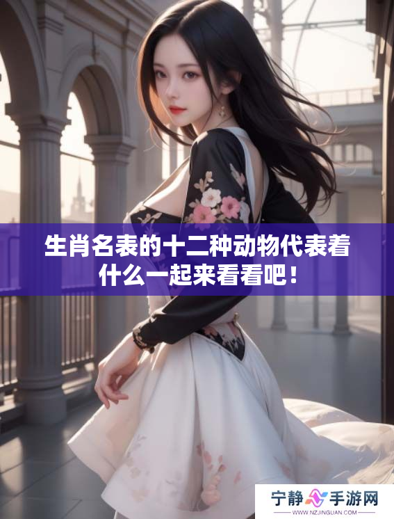 生肖名表的十二种动物代表着什么一起来看看吧！