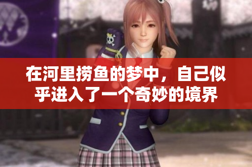 在河里捞鱼的梦中，自己似乎进入了一个奇妙的境界