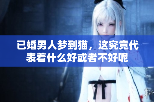 已婚男人梦到猫，这究竟代表着什么好或者不好呢